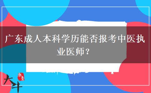 廣東成人本科學(xué)歷能否報(bào)考中醫(yī)執(zhí)業(yè)醫(yī)師？