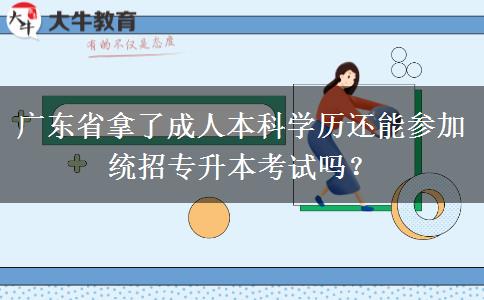 廣東省拿了成人本科學(xué)歷還能參加統(tǒng)招專升本考試嗎？