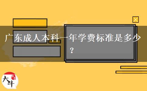 廣東成人本科一年學(xué)費(fèi)標(biāo)準(zhǔn)是多少？