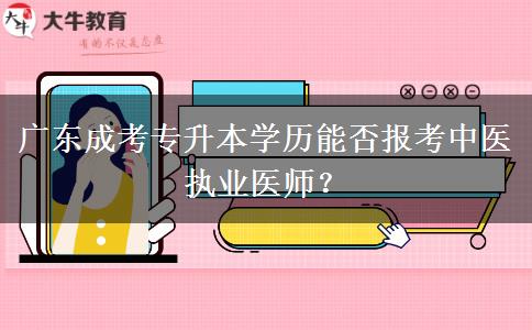廣東成考專升本學(xué)歷能否報考中醫(yī)執(zhí)業(yè)醫(yī)師？