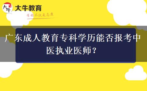 廣東成人教育專科學(xué)歷能否報(bào)考中醫(yī)執(zhí)業(yè)醫(yī)師？