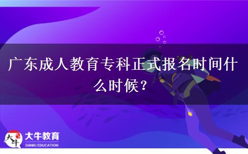 廣東成人教育專科正式報名時間什么時候？