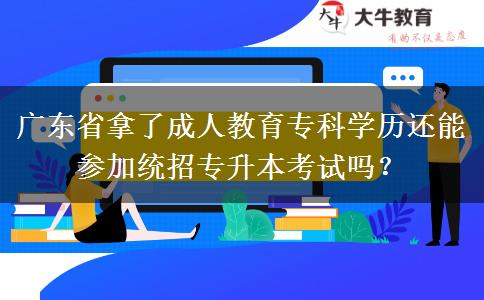 廣東省拿了成人教育專科學(xué)歷還能參加統(tǒng)招專升本考試嗎？