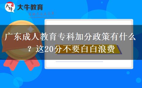 廣東成人教育?？萍臃终哂惺裁?？這20分不要白白浪費