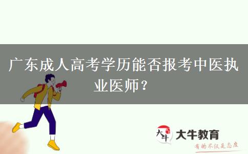 廣東成人高考學(xué)歷能否報考中醫(yī)執(zhí)業(yè)醫(yī)師？