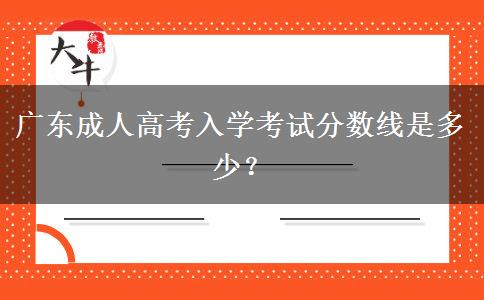 廣東成人高考入學(xué)考試分數(shù)線是多少？