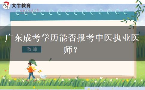 廣東成考學(xué)歷能否報(bào)考中醫(yī)執(zhí)業(yè)醫(yī)師？
