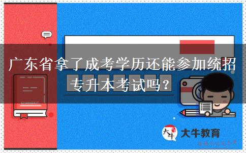 廣東省拿了成考學(xué)歷還能參加統(tǒng)招專升本考試嗎？