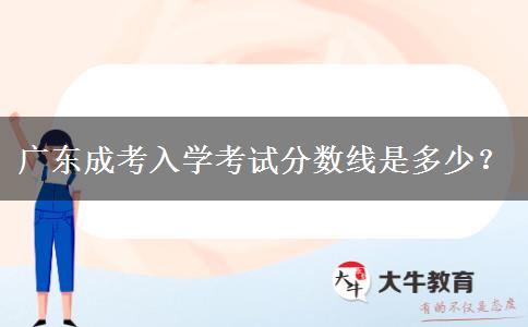 廣東成考入學考試分數(shù)線是多少？