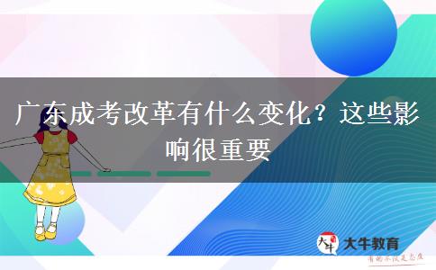 廣東成考改革有什么變化？這些影響很重要