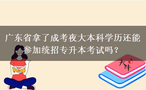 廣東省拿了成考夜大本科學歷還能參加統(tǒng)招專升本考試嗎？