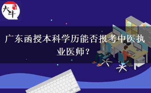 廣東函授本科學(xué)歷能否報考中醫(yī)執(zhí)業(yè)醫(yī)師？
