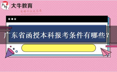 廣東省函授本科報(bào)考條件有哪些？