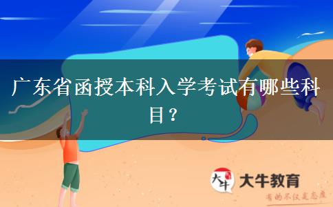 廣東省函授本科入學(xué)考試有哪些科目？