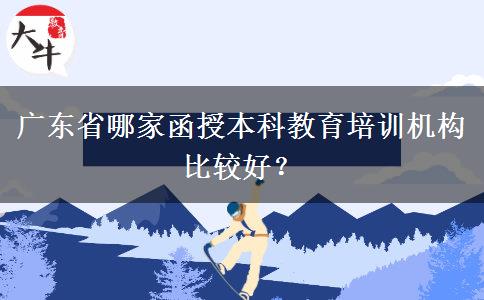 廣東省哪家函授本科教育培訓(xùn)機(jī)構(gòu)比較好？