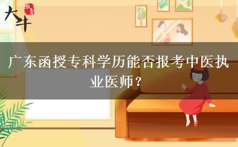廣東函授專(zhuān)科學(xué)歷能否報(bào)考中醫(yī)執(zhí)業(yè)醫(yī)師？