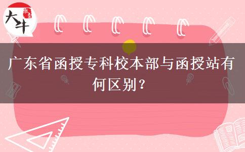 廣東省函授?？菩１静颗c函授站有何區(qū)別？
