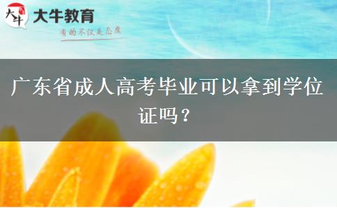 廣東省成人高考畢業(yè)可以拿到學(xué)位證嗎？