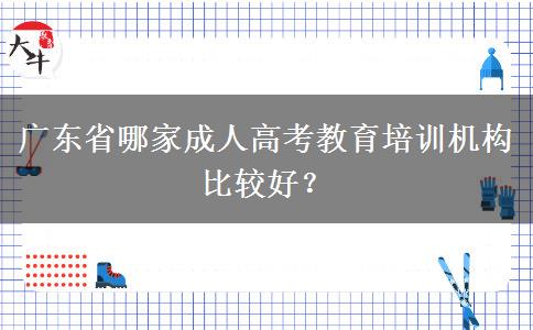 廣東省哪家成人高考教育培訓(xùn)機(jī)構(gòu)比較好？