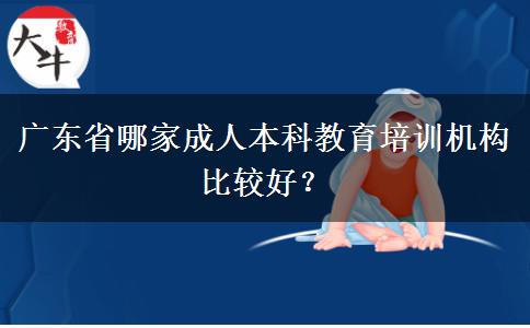 廣東省哪家成人本科教育培訓(xùn)機(jī)構(gòu)比較好？