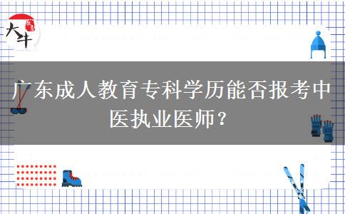 廣東成人教育?？茖W(xué)歷能否報考中醫(yī)執(zhí)業(yè)醫(yī)師？