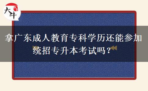 拿廣東成人教育專科學(xué)歷還能參加統(tǒng)招專升本考試嗎？
