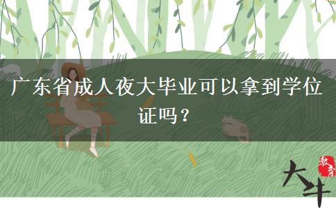 廣東省成人夜大畢業(yè)可以拿到學(xué)位證嗎？
