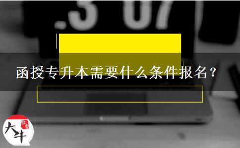 函授專升本需要什么條件報名？