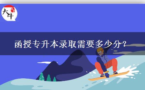 函授專升本錄取需要多少分？