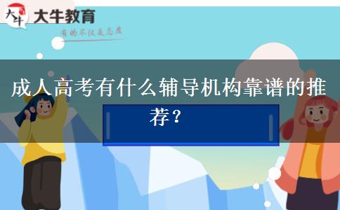成人高考有什么輔導(dǎo)機(jī)構(gòu)靠譜的推薦？