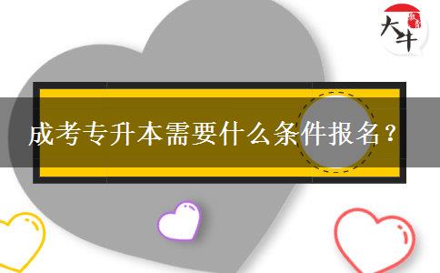 成考專升本需要什么條件報名？
