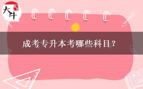 成考專升本考哪些科目？