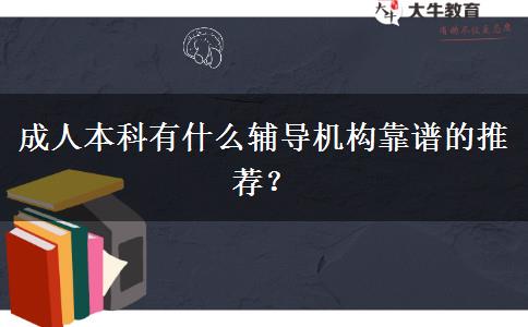 成人本科有什么輔導機構(gòu)靠譜的推薦？