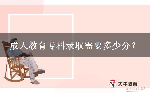成人教育專科錄取需要多少分？