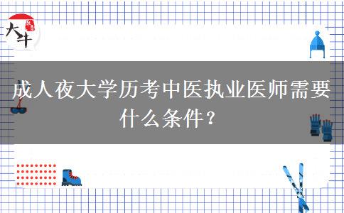 成人夜大學(xué)歷考中醫(yī)執(zhí)業(yè)醫(yī)師需要什么條件？