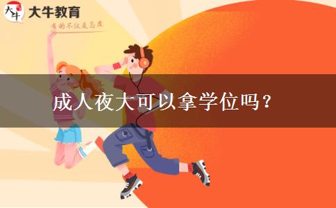 成人夜大可以拿學(xué)位嗎？