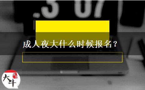 成人夜大什么時(shí)候報(bào)名？