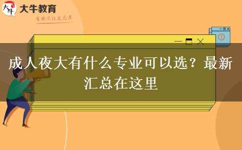 成人夜大有什么專業(yè)可以選？最新匯總在這里
