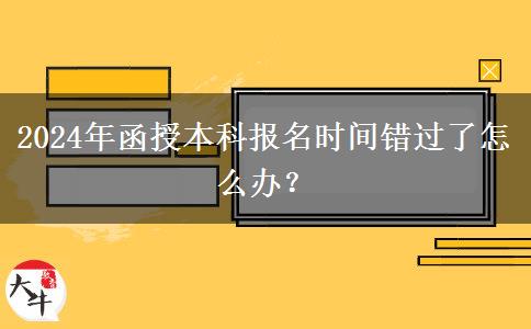 2024年函授本科報名時間錯過了怎么辦？