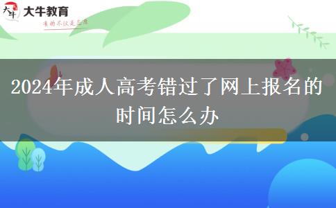 2024年成人高考錯過了網上報名的時間怎么辦