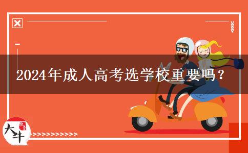 2024年成人高考選學(xué)校重要嗎？