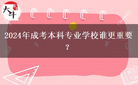 2024年成考本科專業(yè)學校誰更重要？