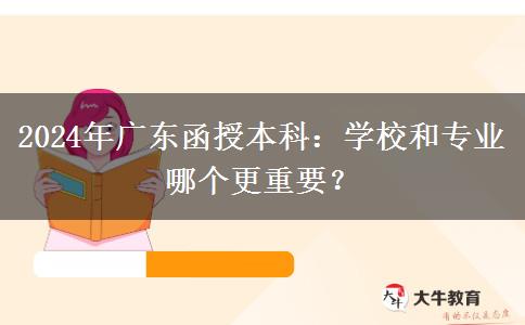 2024年廣東函授本科：學(xué)校和專業(yè)哪個(gè)更重要？