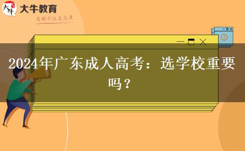 2024年廣東成人高考：選學(xué)校重要嗎？