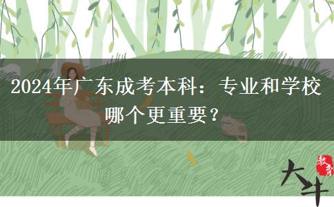 2024年廣東成考本科：專業(yè)和學校哪個更重要？