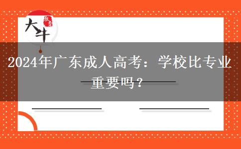 2024年廣東成人高考:學(xué)校比專業(yè)重要嗎? 2024年廣東成人高考:學(xué)校比專業(yè)重要嗎?