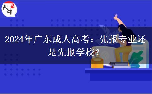 2024年廣東成人高考：先報(bào)專業(yè)還是先報(bào)學(xué)校？