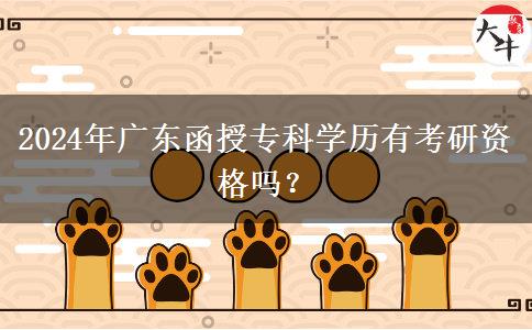 2024年廣東函授專科學(xué)歷有考研資格嗎？