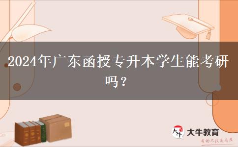 2024年廣東函授專升本學生能考研嗎？