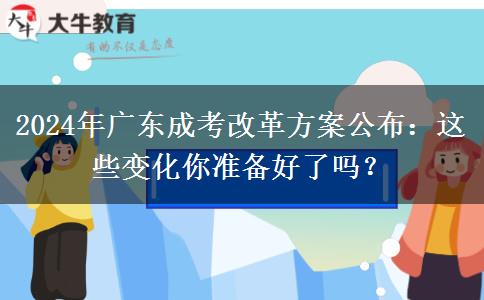 2024年廣東成考改革方案公布：這些變化你準(zhǔn)備好了嗎？